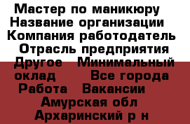 Мастер по маникюру › Название организации ­ Компания-работодатель › Отрасль предприятия ­ Другое › Минимальный оклад ­ 1 - Все города Работа » Вакансии   . Амурская обл.,Архаринский р-н